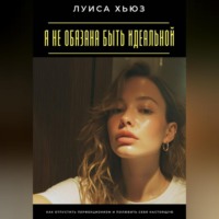 Луиса Хьюз. Я не обязана быть идеальной. Как отпустить перфекционизм и полюбить себя настоящую