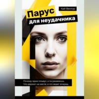 Кай Вектор. Парус для неудачника. Почему одни плывут, а ты ржавеешь. Что держит на месте, а что ведет вперед.