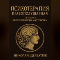 Николай Щербатюк. Психотерапия Правополушарная: Гримуар Неосознанного Мастерства