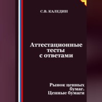 Сергей Каледин. Аттестационные тесты с ответами. Рынок ценных бумаг. Ценные бумаги