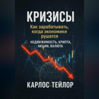 Карлос Тейлор. Кризисы. Как зарабатывать, когда экономики рушатся