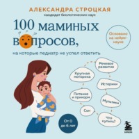Александра Строцкая. 100 маминых вопросов, на которые педиатр не успел ответить. От 0 до 6 лет