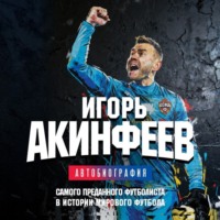 . Игорь Акинфеев. Автобиография самого преданного футболиста в истории мирового футбола