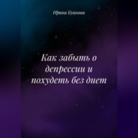 Ирина Сергеевна Буянова. Как забыть о депрессии и похудеть без диет