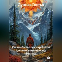 Лунная Гостья. СКАЗКА-БЫЛЬ О СЕМИ ХРЕБТАХ И ЦВЕТКЕ ОГНЕННОМ В САДУ ФЕНИКСА
