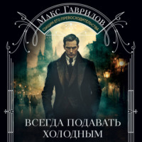Макс Гаврилов. Всегда подавать холодным