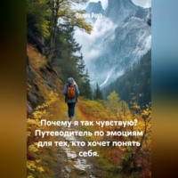 Лилия Роуз. Почему я так чувствую? Путеводитель по эмоциям для тех, кто хочет понять себя.