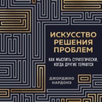 Джорджио Нардонэ. Искусство решения проблем. Как мыслить стратегически, когда другие теряются