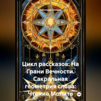 Александр Валериевич Косарев. Цикл рассказов: На Грани Вечности. Сакральная геометрия слова: Чтение Молитв