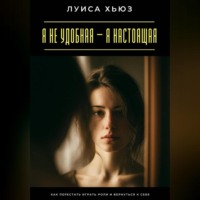 . Я не удобная – я настоящая. Как перестать играть роли и вернуться к себе