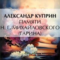 Александр Куприн. Памяти Н. Г. Михайловского (Гарина)