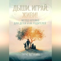 Тарас Щетинин. Дыши. Играй. Живи! Метод Бутейко для детей и их родителей