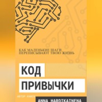 Anna Hardikainena. Код привычки: как маленькие шаги переписывают твою жизнь.