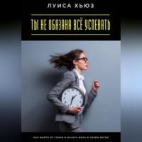 Луиса Хьюз. Ты не обязана всё успевать. Как выйти из гонки и начать жить в своём ритме