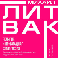 Михаил Литвак. Религия и прикладная философия. Врозь или вместе. Размышления верующего атеиста