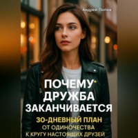 Андрей Попов. Почему дружба заканчивается: 30-дневный план от одиночества к кругу настоящих друзей