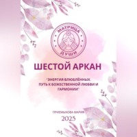 Мария Приемыхова. Матрица Судьбы. Шестой Аркан. Энергия Влюблённых: путь к божественной любви и гармонии