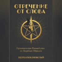 Николай Щербатюк. Отречение от Слова: Герметическое Руководство по Творению Образом