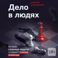Алексей Викторович Слободянюк. Дело в людях. Почему сильные лидеры создают слабые команды
