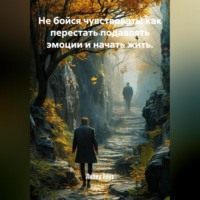 . Не бойся чувствовать: как перестать подавлять эмоции и начать жить.