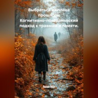 Лилия Роуз. Выбраться из плена прошлого: Когнитивно-поведенческий подход к травмам и памяти.