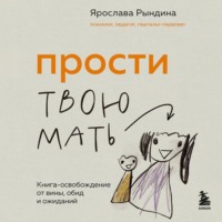 Ярослава Рындина. Прости твою мать. Книга-освобождение от вины, обид и ожиданий