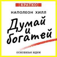 . Думай и богатей. Для тех, кто ценит время. Наполеон Хилл. Кратко