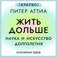 Культур-Мультур. Жить дольше. Наука и искусство долголетия. Питер Аттиа. Кратко