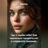 Лилия Роуз. Где я теряю себя? Как научиться говорить нет и сохранять границы.