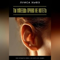 Луиса Хьюз. Ты имеешь право не хотеть. Как слушать себя, а не жить из «надо»