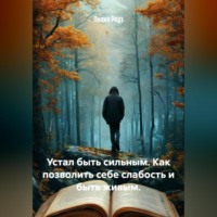 Лилия Роуз. Устал быть сильным. Как позволить себе слабость и быть живым.