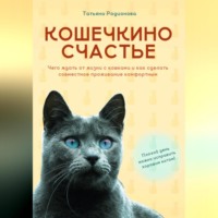 Татьяна Родионова. Кошечкино счастье. Чего ждать от жизни с кошками и как сделать совместное проживание комфортным