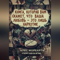 Алекс Мореарти. Книга, которая вам скажет, что ваша любовь это лишь наркотик