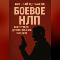 Николай Щербатюк. Боевое НЛП: Инструкция для Идеального Хищника