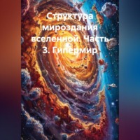 Александр Шадрин. Структура мироздания вселенной. Часть 3. Гипермир