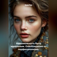 Лилия Роуз. Невозможность быть идеальным. Освобождение от перфекционизма.