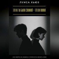 Луиса Хьюз. Это не ты была сложной – это он ломал. Как выйти из абьюза и перестать винить себя