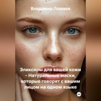 Владимир Ломаев. Эликсиры для вашей кожи – Натуральные маски, которые говорят с вашим лицом на одном языке