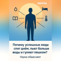 Андрей Кид. Почему успешные люди спят днём, пьют больше воды и гуляют пешком? Наука объясняет
