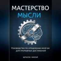 Николай Щербатюк. Мастерство Мысли: Руководство по Управлению Мозгом для Прорывных Достижений