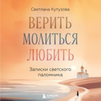 Светлана Кутузова. Верить, молиться, любить. Записки светского паломника