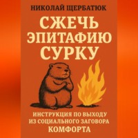 Николай Щербатюк. Сжечь Эпитафию Сурку: Инструкция по выходу из Социального Заговора Комфорта