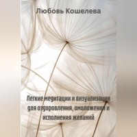 Любовь Васильевна Кошелева. Легкие медитации и визуализации для оздоровления, омоложения и исполнения желаний