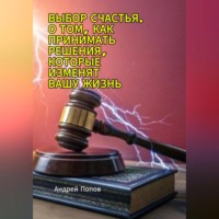 Андрей Попов. Выбор счастья. О том, как принимать решения, которые изменят вашу жизнь