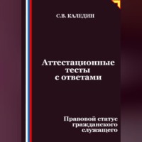 Сергей Каледин. Аттестационные тесты с ответами. Правовой статус гражданского служащего