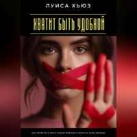 Луиса Хьюз. Хватит быть удобной. Как перестать жить чужой жизнью и вернуть себе свободу