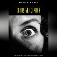 . Живу без страха. Как перестать бояться и начать быть собой