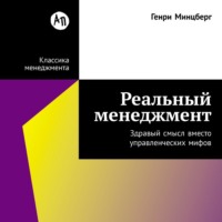 Генри Минцберг. Реальный менеджмент: Здравый смысл вместо управленческих мифов