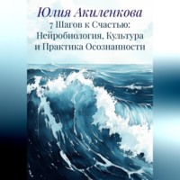 Юлия Сергеевна Акиленкова. 7 Шагов к Счастью: Нейробиология, Культура и Практика Осознанности