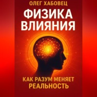 Олег Хабовец. ФИЗИКА ВЛИЯНИЯ. Как разум меняет реальность